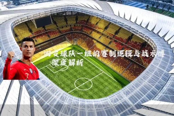 四支球队一组的赛制逻辑与战术博弈深度解析