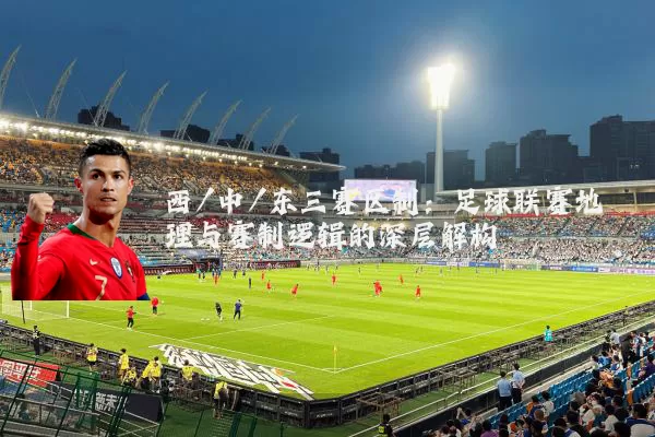 西/中/东三赛区制：足球联赛地理与赛制逻辑的深层解构