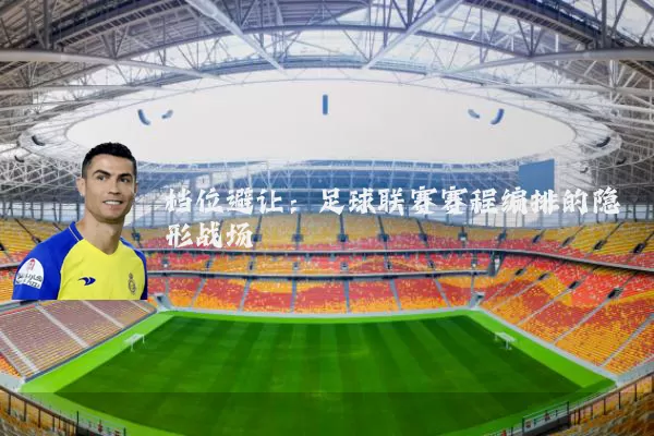 档位避让:足球联赛赛程编排的隐形战场