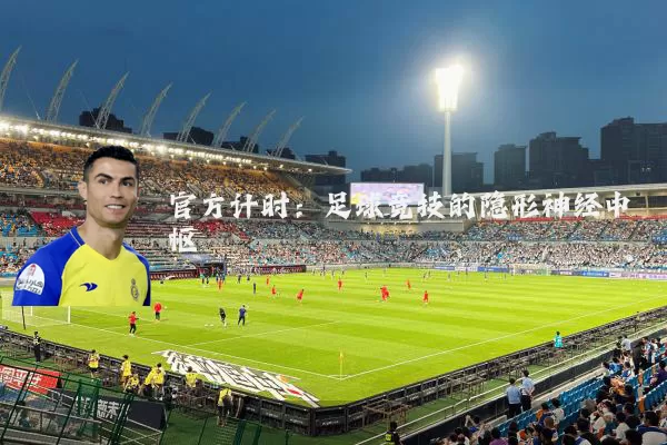 官方计时:足球竞技的隐形神经中枢