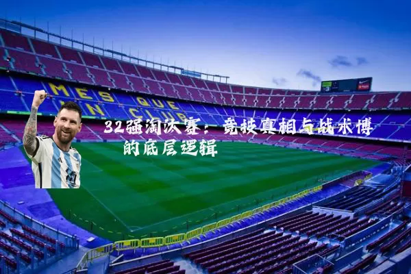 32强淘汰赛：竞技真相与战术博弈的底层逻辑