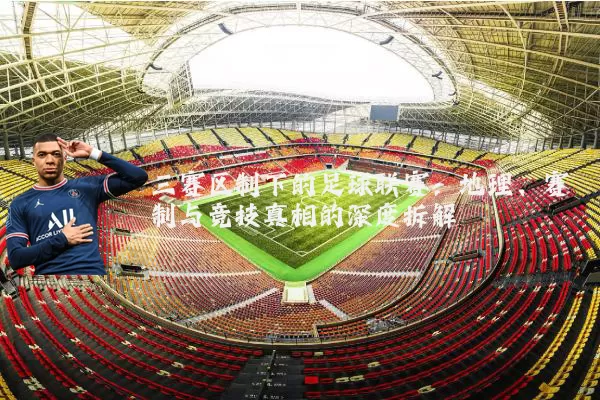 三赛区制下的足球联赛：地理、赛制与竞技真相的深度拆解