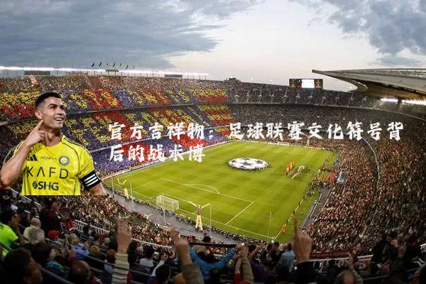 官方吉祥物：足球联赛文化符号背后的战术博弈