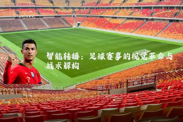 智能转播：足球赛事的视觉革命与战术解构