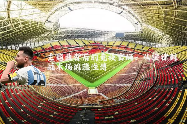 主题曲背后的竞技密码：从旋律到战术场的隐性博弈