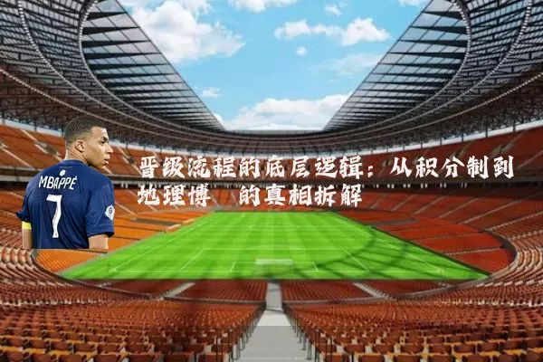 晋级流程的底层逻辑：从积分制到地理博弈的真相拆解