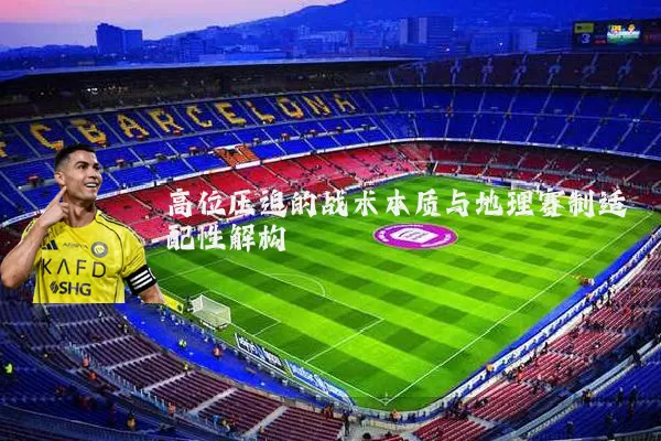 高位压迫的战术本质与地理赛制适配性解构