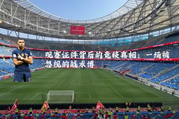 观赛证件背后的竞技真相：一场被忽视的战术博弈