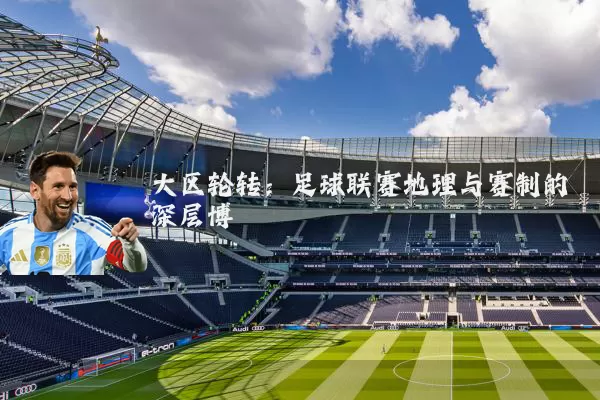 大区轮转：足球联赛地理与赛制的深层博弈