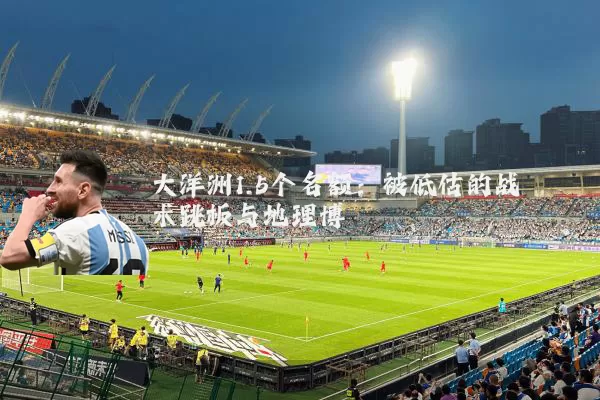 大洋洲1.5个名额:被低估的战术跳板与地理博弈