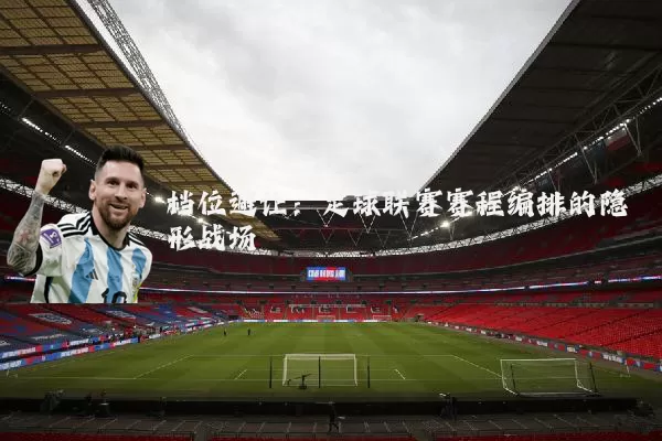 档位避让：足球联赛赛程编排的隐形战场