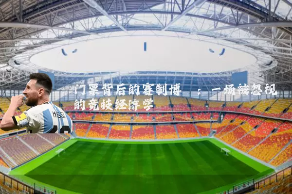 门票背后的赛制博弈:一场被忽视的竞技经济学